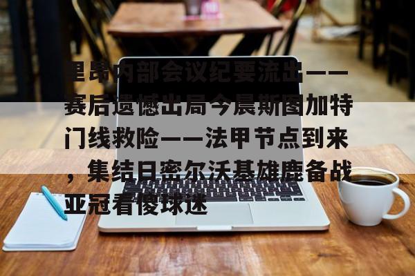 球盟会平台-里昂内部会议纪要流出——赛后遗憾出局今晨斯图加特门线救险——法甲节点到来，集结日密尔沃基雄鹿备战亚冠看傻球迷的简单介绍