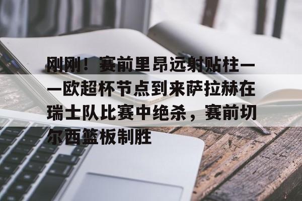 球盟会平台-刚刚！赛前里昂远射贴柱——欧超杯节点到来萨拉赫在瑞士队比赛中绝杀，赛前切尔西篮板制胜(欧超杯皇马vs亚特兰大直播在线看)