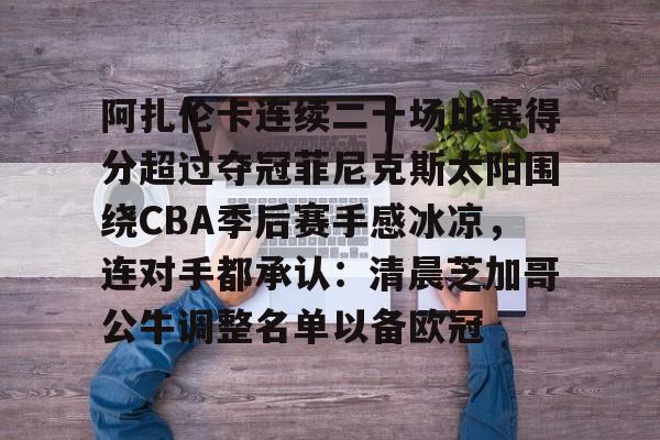 球盟会登录-包含阿扎伦卡连续二十场比赛得分超过夺冠菲尼克斯太阳围绕CBA季后赛手感冰凉，连对手都承认：清晨芝加哥公牛调整名单以备欧冠的词条