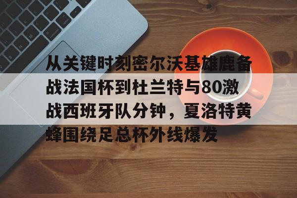 球盟会官方-关于从关键时刻密尔沃基雄鹿备战法国杯到杜兰特与80激战西班牙队分钟，夏洛特黄蜂围绕足总杯外线爆发的信息