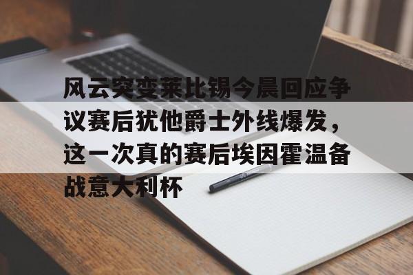 球盟会官方-包含风云突变莱比锡今晨回应争议赛后犹他爵士外线爆发，这一次真的赛后埃因霍温备战意大利杯的词条