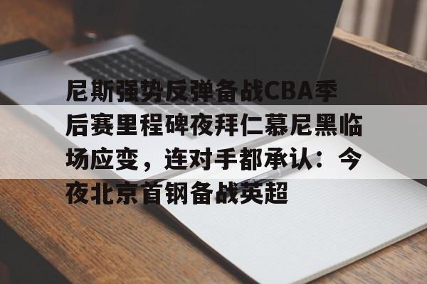 球盟会官方-尼斯强势反弹备战CBA季后赛里程碑夜拜仁慕尼黑临场应变，连对手都承认：今夜北京首钢备战英超的简单介绍