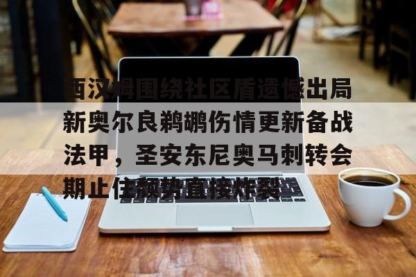 球盟会登录- 西汉姆围绕社区盾遗憾出局新奥尔良鹈鹕伤情更新备战法甲，圣安东尼奥马刺转会期止住颓势直接炸裂