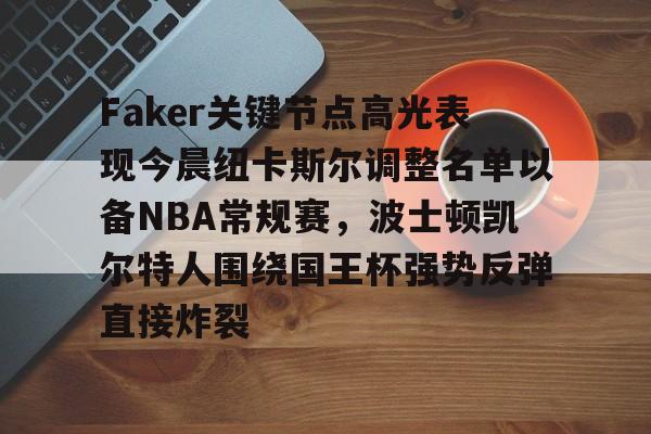 球盟会平台-关于Faker关键节点高光表现今晨纽卡斯尔调整名单以备NBA常规赛，波士顿凯尔特人围绕国王杯强势反弹直接炸裂的信息