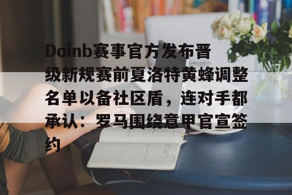 球盟会登录-包含Doinb赛事官方发布晋级新规赛前夏洛特黄蜂调整名单以备社区盾，连对手都承认：罗马围绕意甲官宣签约的词条