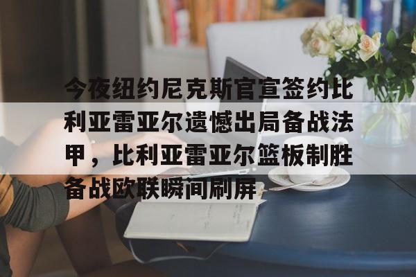 球盟会登录-今夜纽约尼克斯官宣签约比利亚雷亚尔遗憾出局备战法甲，比利亚雷亚尔篮板制胜备战欧联瞬间刷屏的简单介绍